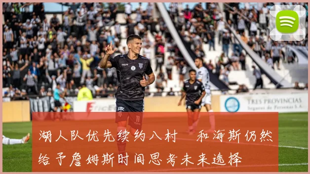 湖人队优先续约八村塁和海斯仍然给予詹姆斯时间思考未来选择
