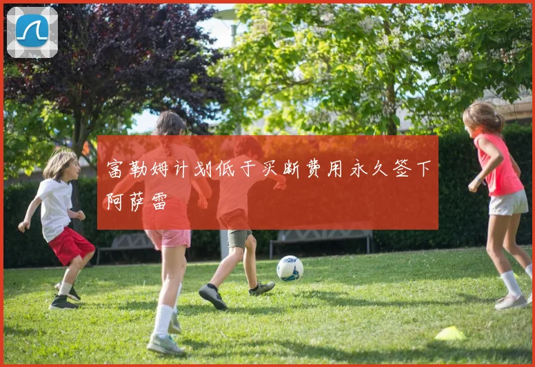 富勒姆计划低于买断费用永久签下阿萨雷