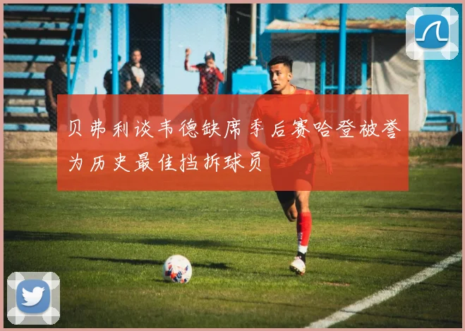贝弗利谈韦德缺席季后赛哈登被誉为历史最佳挡拆球员