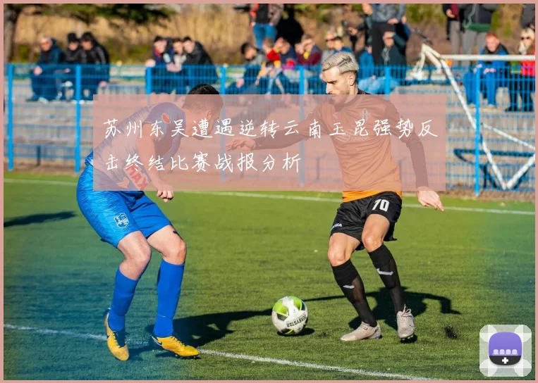 苏州东吴遭遇逆转云南玉昆强势反击终结比赛战报分析