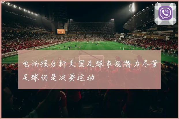 电讯报分析美国足球市场潜力尽管足球仍是次要运动