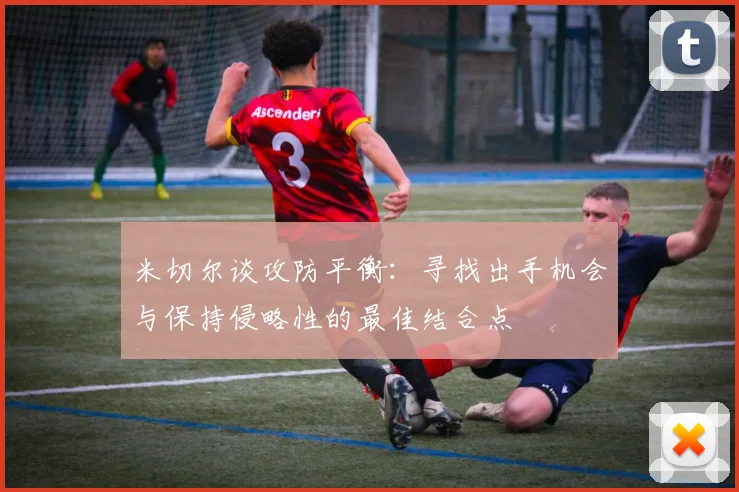 米切尔谈攻防平衡：寻找出手机会与保持侵略性的最佳结合点