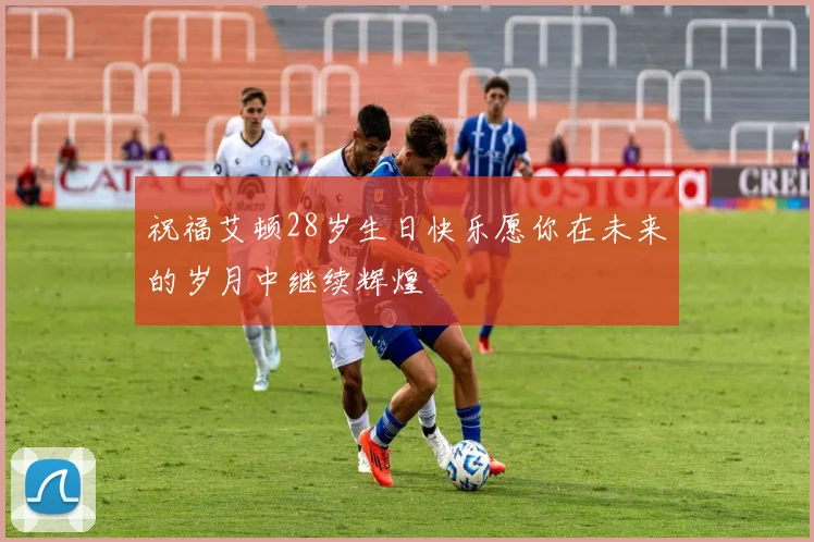 祝福艾顿28岁生日快乐愿你在未来的岁月中继续辉煌