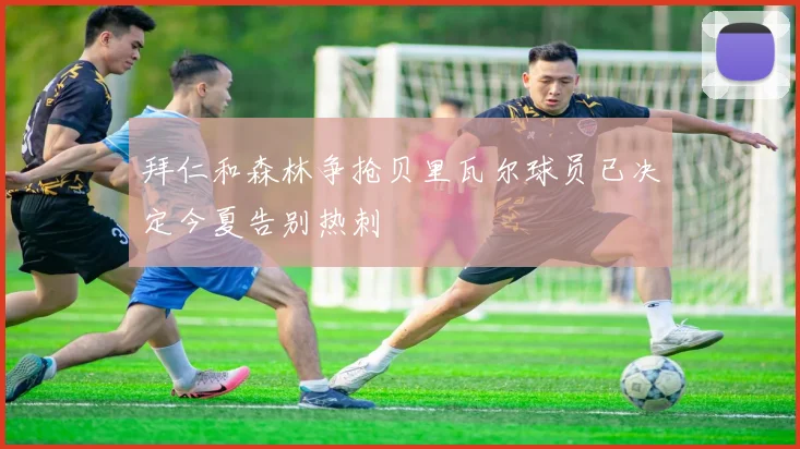 拜仁和森林争抢贝里瓦尔球员已决定今夏告别热刺