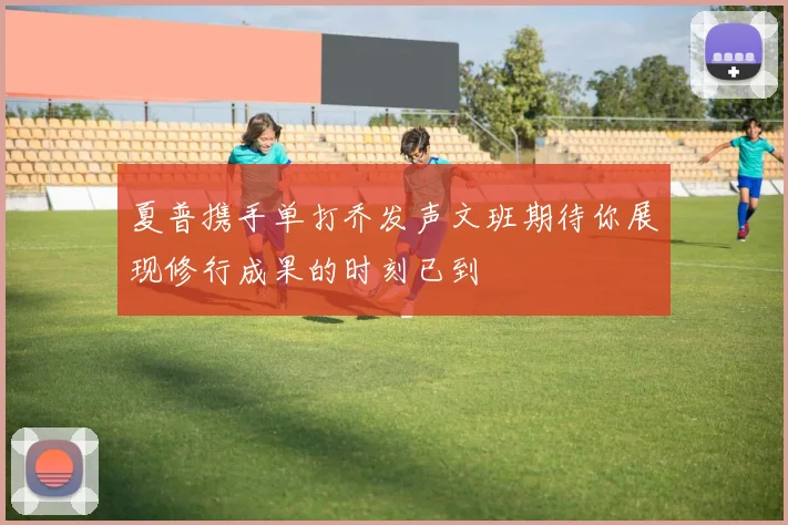 夏普携手单打乔发声文班期待你展现修行成果的时刻已到
