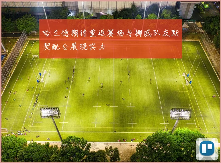 哈兰德期待重返赛场与挪威队友默契配合展现实力