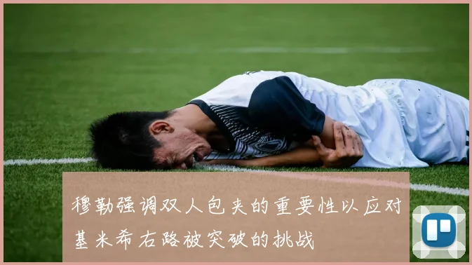 穆勒强调双人包夹的重要性以应对基米希右路被突破的挑战