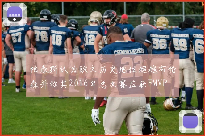 帕森斯认为欧文历史地位超越布伦森并称其2016年总决赛应获FMVP