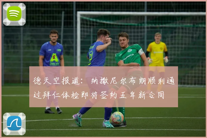 德天空报道：纳撒尼尔布朗顺利通过拜仁体检即将签约五年新合同