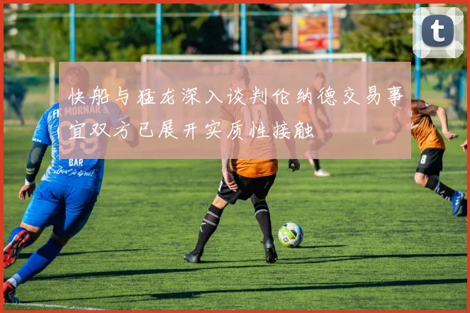 快船与猛龙深入谈判伦纳德交易事宜双方已展开实质性接触