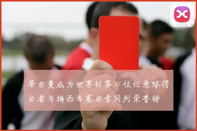 蒂尔曼成为世界杯第六位任意球得分者与梅西洛塞尔索同列荣誉榜