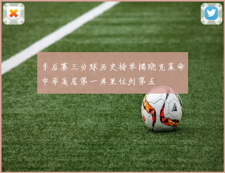 季后赛三分球历史榜单揭晓克莱命中率高居第一库里位列第五