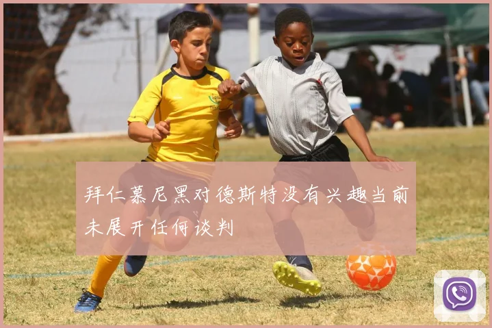 拜仁慕尼黑对德斯特没有兴趣当前未展开任何谈判