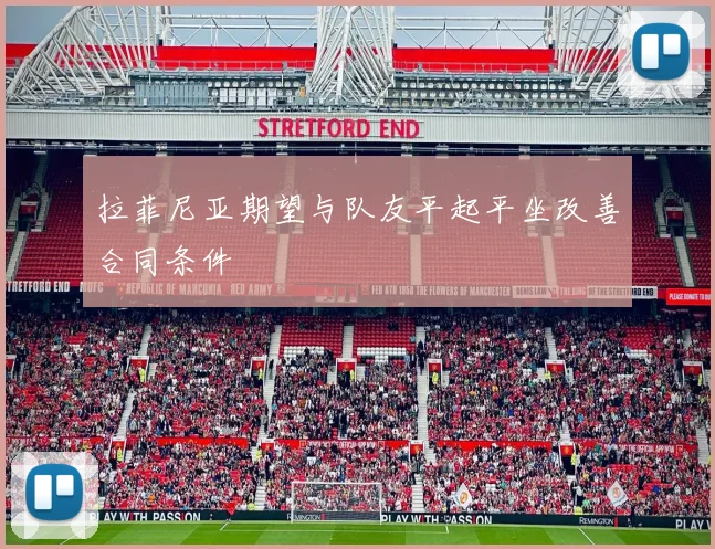 拉菲尼亚期望与队友平起平坐改善合同条件